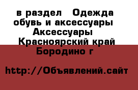  в раздел : Одежда, обувь и аксессуары » Аксессуары . Красноярский край,Бородино г.